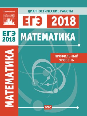 cover image of Математика. Подготовка к ЕГЭ в 2018 году. Диагностические работы. Профильный уровень
